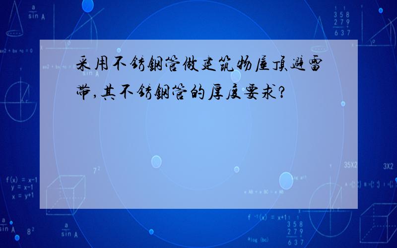 采用不锈钢管做建筑物屋顶避雷带,其不锈钢管的厚度要求?