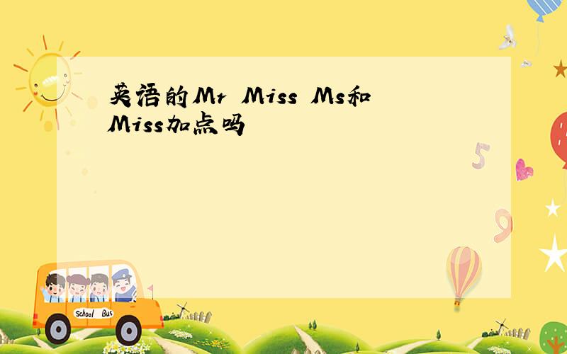 英语的Mr Miss Ms和Miss加点吗