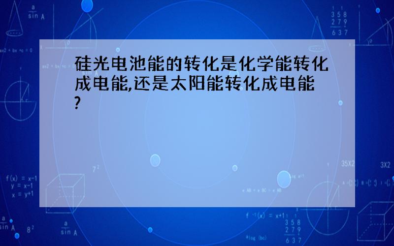 硅光电池能的转化是化学能转化成电能,还是太阳能转化成电能?