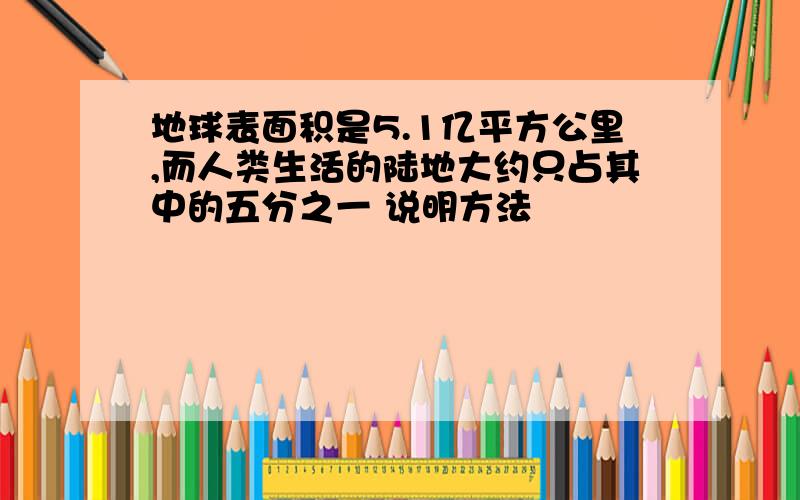 地球表面积是5.1亿平方公里,而人类生活的陆地大约只占其中的五分之一 说明方法