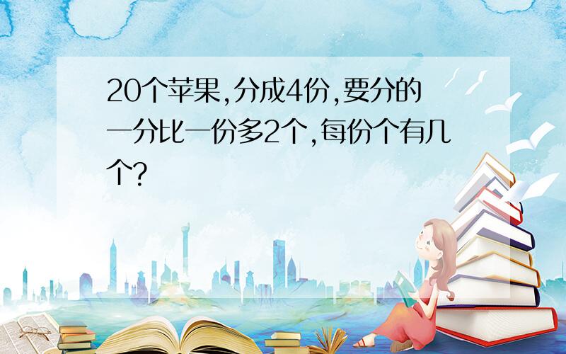 20个苹果,分成4份,要分的一分比一份多2个,每份个有几个?