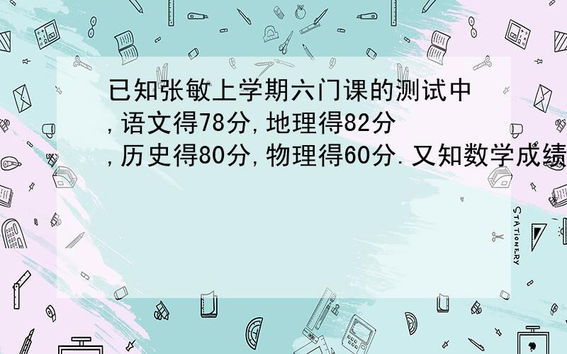 已知张敏上学期六门课的测试中,语文得78分,地理得82分,历史得80分,物理得60分.又知数学成绩平均分多12分,外语成