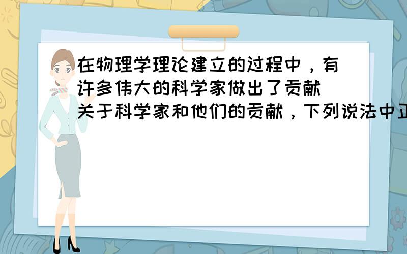 在物理学理论建立的过程中，有许多伟大的科学家做出了贡献．关于科学家和他们的贡献，下列说法中正确的是（　　）