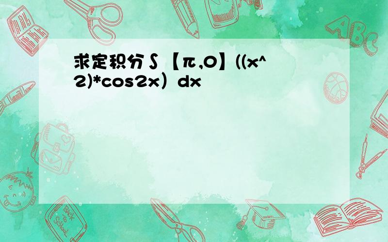 求定积分∫【π,0】((x^2)*cos2x）dx