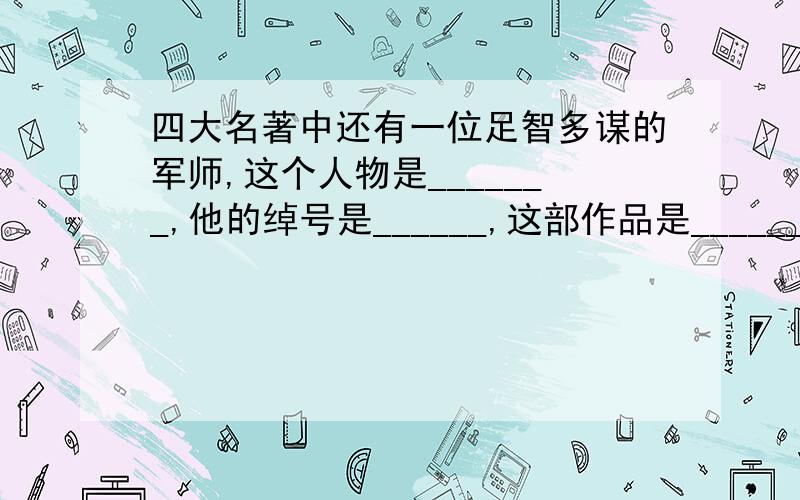 四大名著中还有一位足智多谋的军师,这个人物是_______,他的绰号是______,这部作品是______.