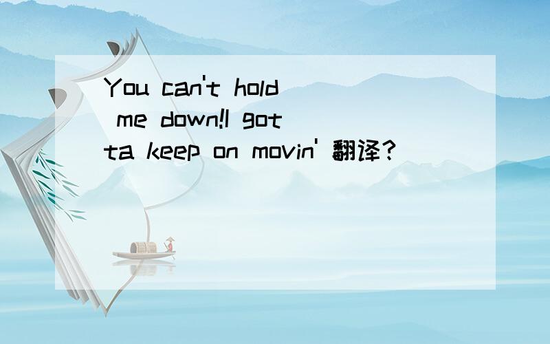 You can't hold me down!I gotta keep on movin' 翻译?