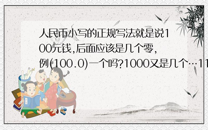 人民币小写的正规写法就是说100元钱,后面应该是几个零,例(100.0)一个吗?1000又是几个…111呢1111呢11