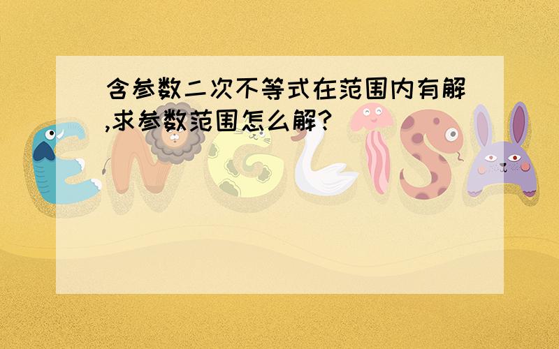 含参数二次不等式在范围内有解,求参数范围怎么解?