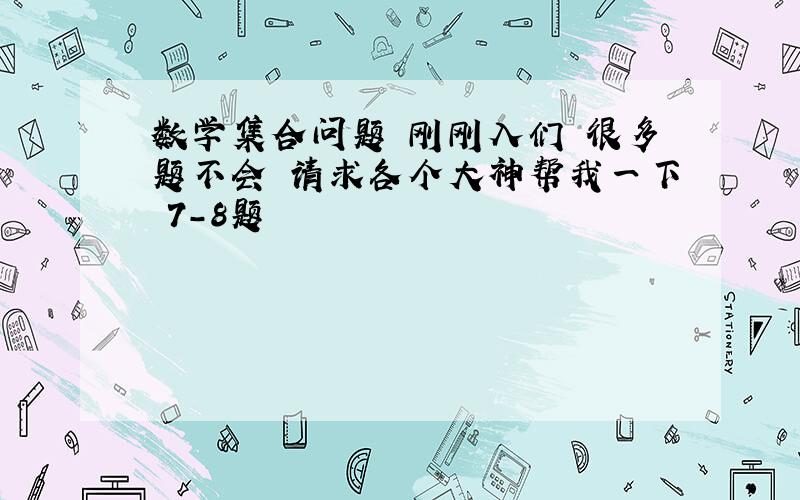 数学集合问题 刚刚入们 很多题不会 请求各个大神帮我一下 7-8题