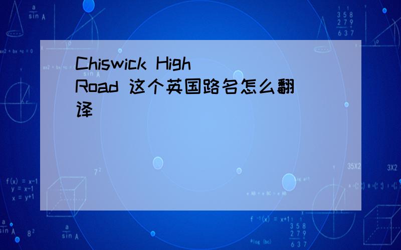 Chiswick High Road 这个英国路名怎么翻译