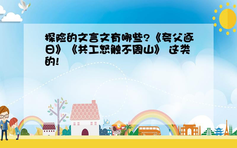 探险的文言文有哪些?《夸父逐日》《共工怒触不周山》 这类的!