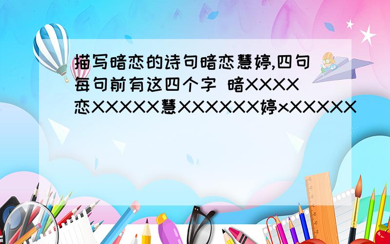 描写暗恋的诗句暗恋慧婷,四句每句前有这四个字 暗XXXX恋XXXXX慧XXXXXX婷xXXXXX