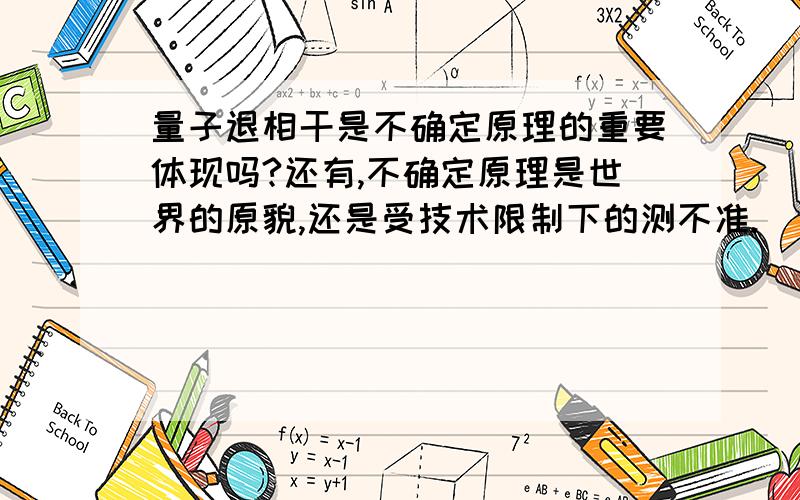 量子退相干是不确定原理的重要体现吗?还有,不确定原理是世界的原貌,还是受技术限制下的测不准.