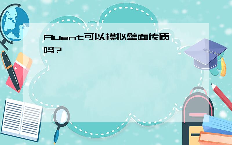 Fluent可以模拟壁面传质吗?