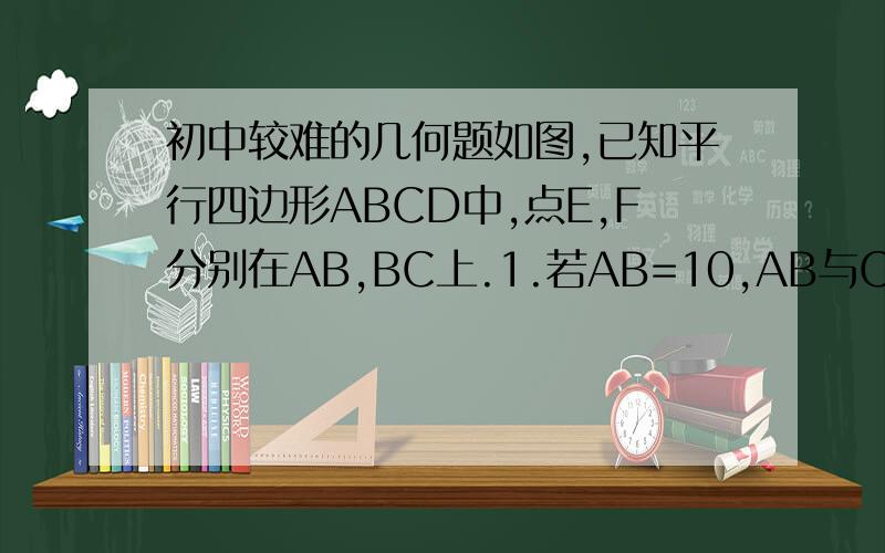 初中较难的几何题如图,已知平行四边形ABCD中,点E,F分别在AB,BC上.1.若AB=10,AB与CD间的距离为8,A