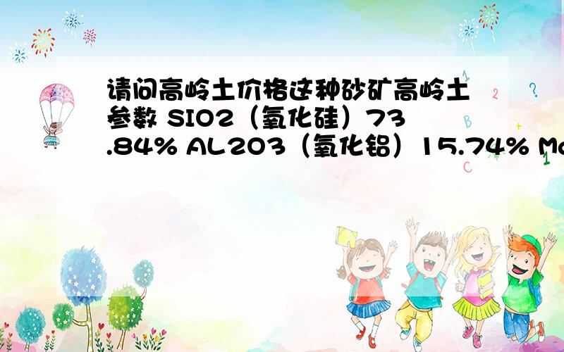 请问高岭土价格这种砂矿高岭土参数 SIO2（氧化硅）73.84% AL2O3（氧化铝）15.74% Mg0（氧化镁）0.