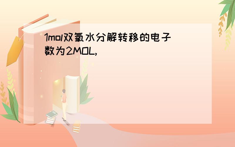 1mol双氧水分解转移的电子数为2MOL,