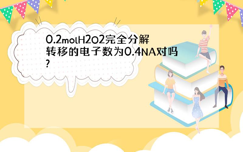 0.2molH2O2完全分解转移的电子数为0.4NA对吗?