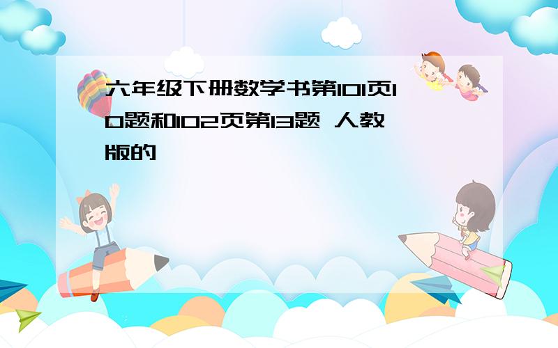 六年级下册数学书第101页10题和102页第13题 人教版的