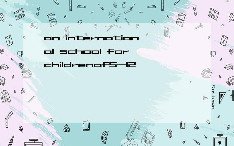 an international school for childrenof5-12