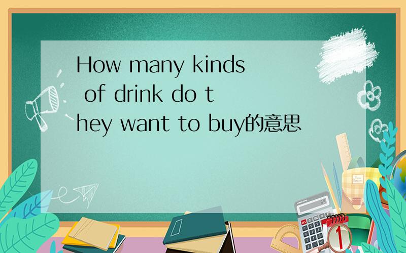 How many kinds of drink do they want to buy的意思