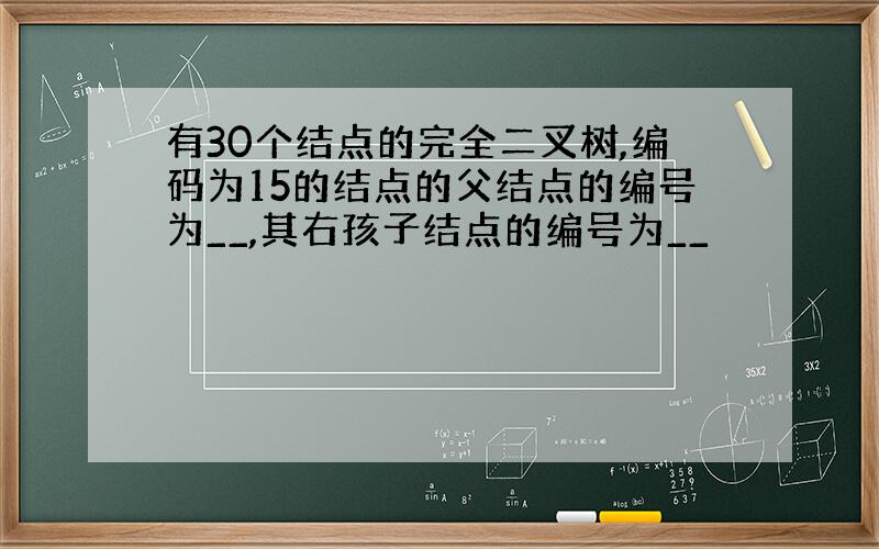 有30个结点的完全二叉树,编码为15的结点的父结点的编号为__,其右孩子结点的编号为__