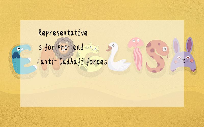 Representatives for pro- and anti- Gadhafi forces