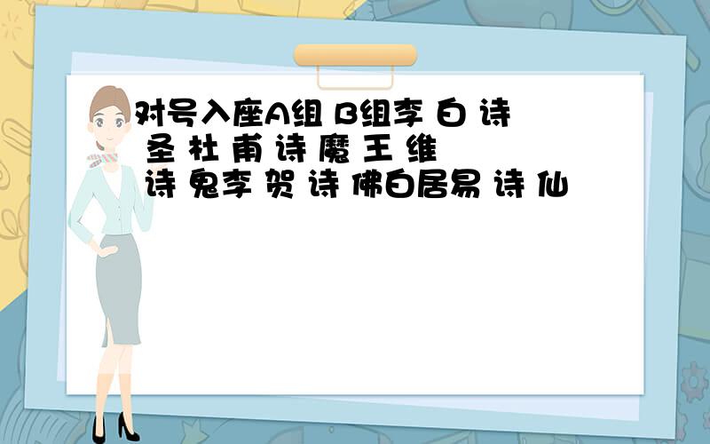 对号入座A组 B组李 白 诗 圣 杜 甫 诗 魔 王 维 诗 鬼李 贺 诗 佛白居易 诗 仙