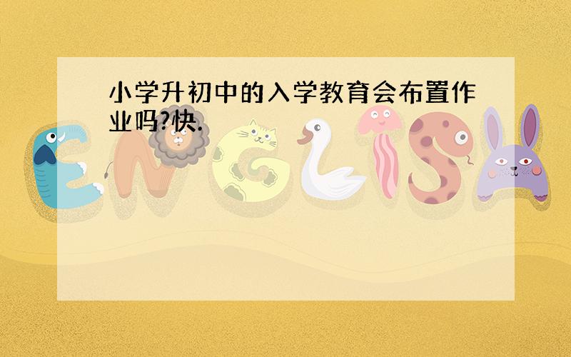 小学升初中的入学教育会布置作业吗?快.