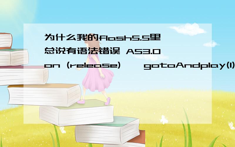 为什么我的flash5.5里总说有语法错误 AS3.0 on (release) { gotoAndplay(1); }