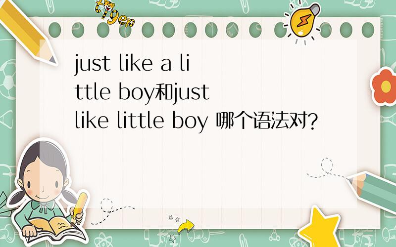 just like a little boy和just like little boy 哪个语法对?