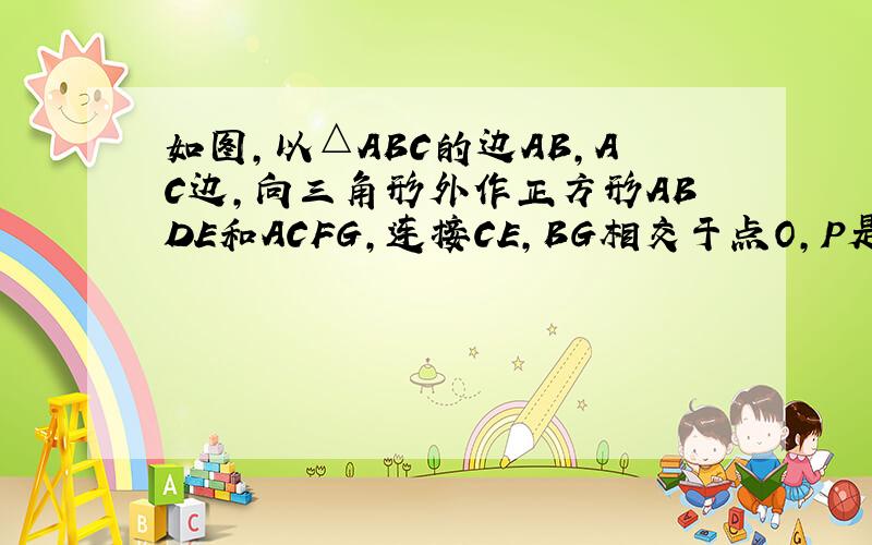 如图,以△ABC的边AB,AC边,向三角形外作正方形ABDE和ACFG,连接CE,BG相交于点O,P是线段DE上的任意一