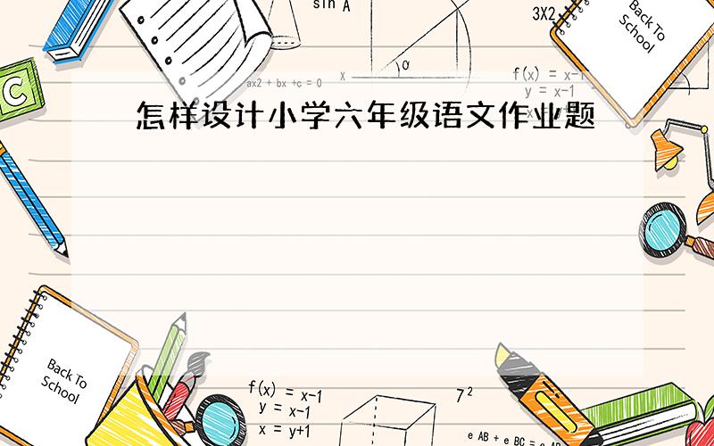 怎样设计小学六年级语文作业题