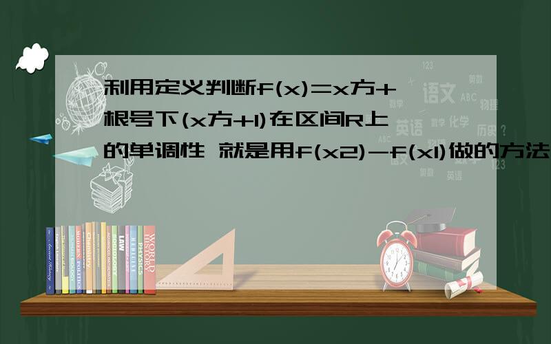 利用定义判断f(x)=x方+根号下(x方+1)在区间R上的单调性 就是用f(x2)-f(x1)做的方法.