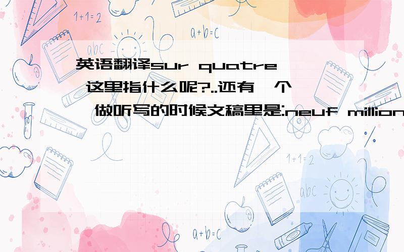 英语翻译sur quatre 这里指什么呢?..还有一个,做听写的时候文稿里是:neuf millions six ce