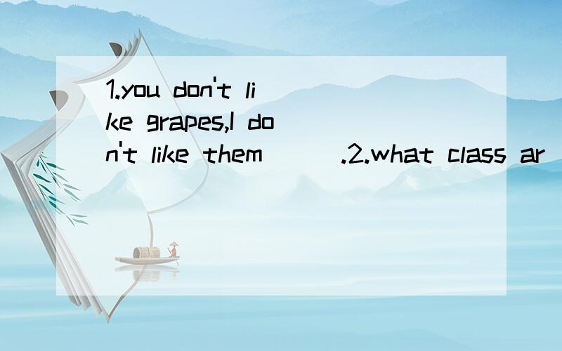 1.you don't like grapes,I don't like them___.2.what class ar