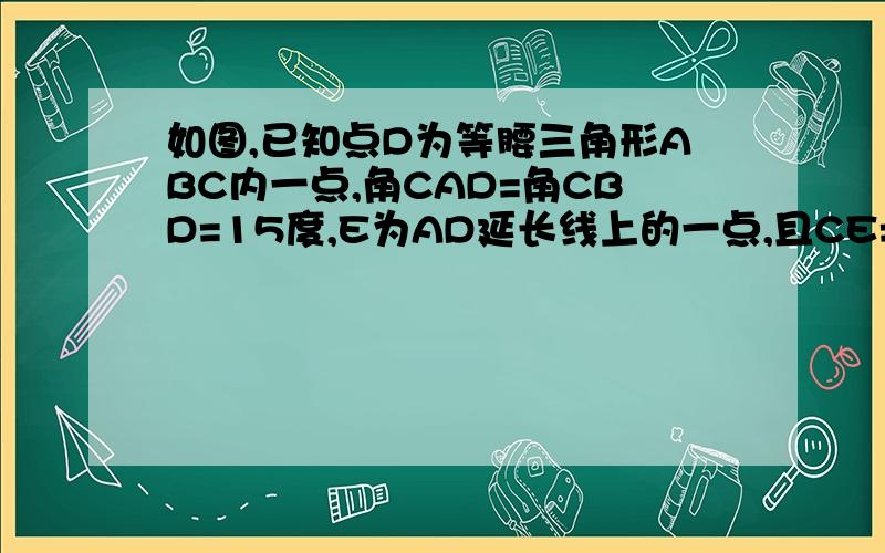 如图,已知点D为等腰三角形ABC内一点,角CAD=角CBD=15度,E为AD延长线上的一点,且CE=CA.