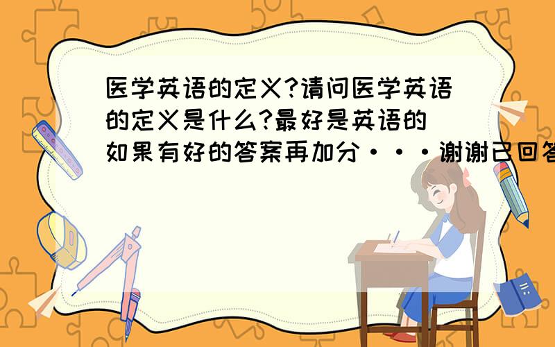 医学英语的定义?请问医学英语的定义是什么?最好是英语的 如果有好的答案再加分···谢谢已回答的二位能···不能再官方正式