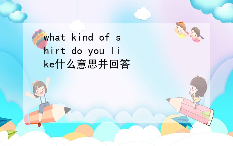 what kind of shirt do you like什么意思并回答