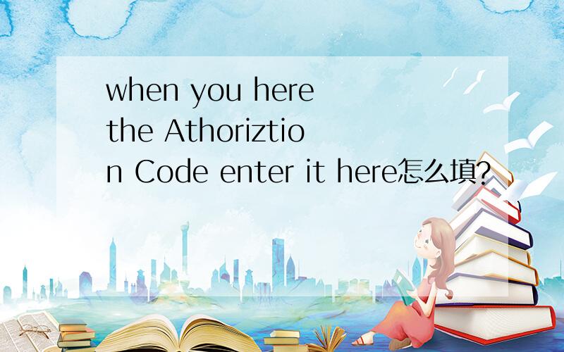 when you here the Athoriztion Code enter it here怎么填?