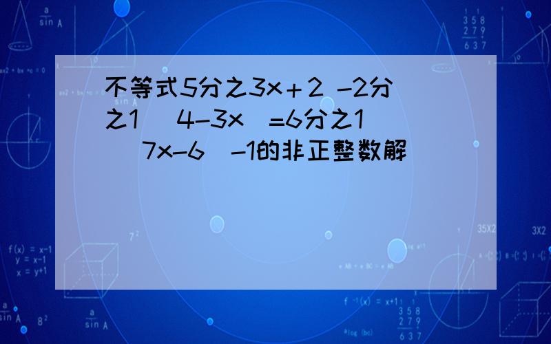 不等式5分之3x＋2 -2分之1 （4-3x）=6分之1 （7x-6）-1的非正整数解