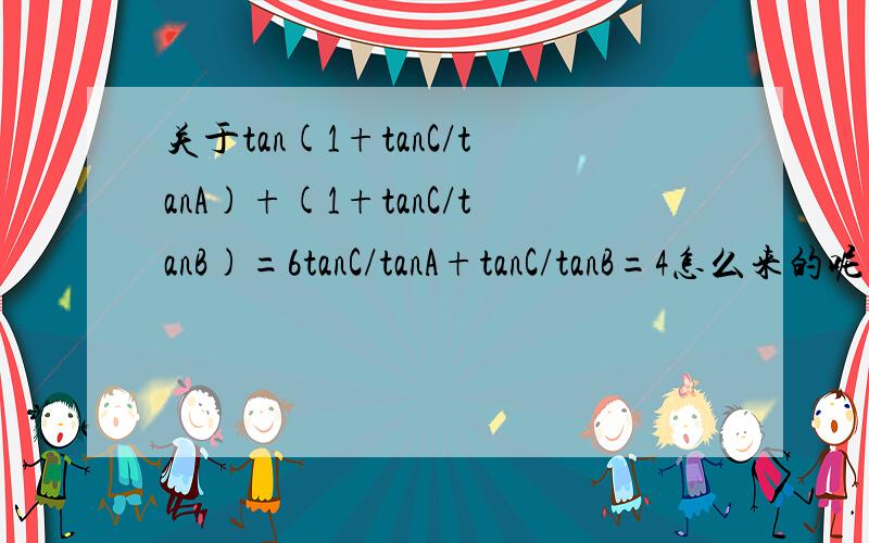 关于tan(1+tanC/tanA)+(1+tanC/tanB)=6tanC/tanA+tanC/tanB=4怎么来的呢