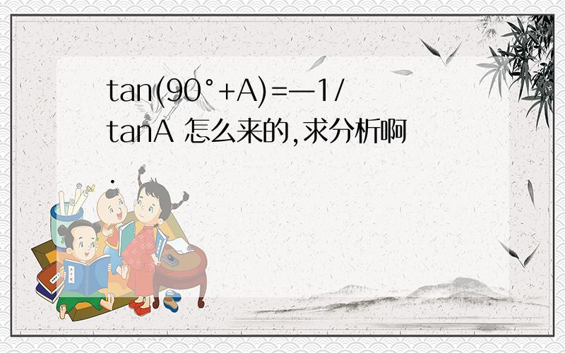 tan(90°+A)=—1/tanA 怎么来的,求分析啊.