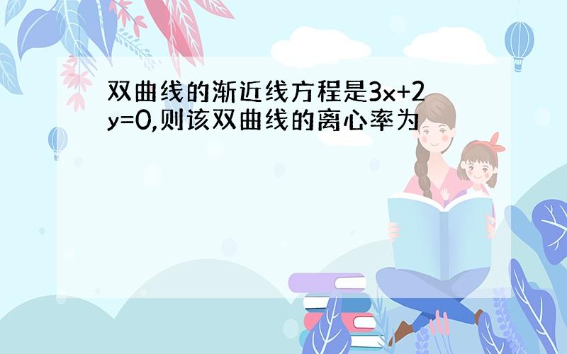 双曲线的渐近线方程是3x+2y=0,则该双曲线的离心率为