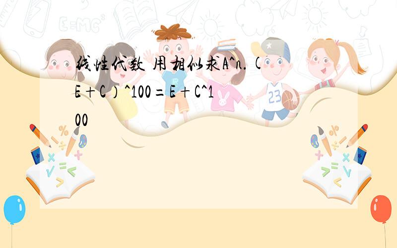 线性代数 用相似求A^n.(E+C）^100=E+C^100