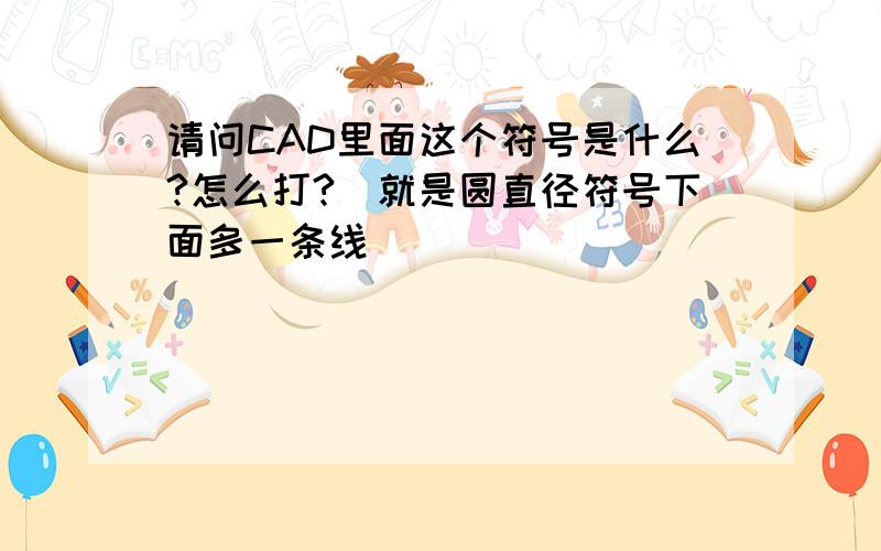 请问CAD里面这个符号是什么?怎么打?（就是圆直径符号下面多一条线)