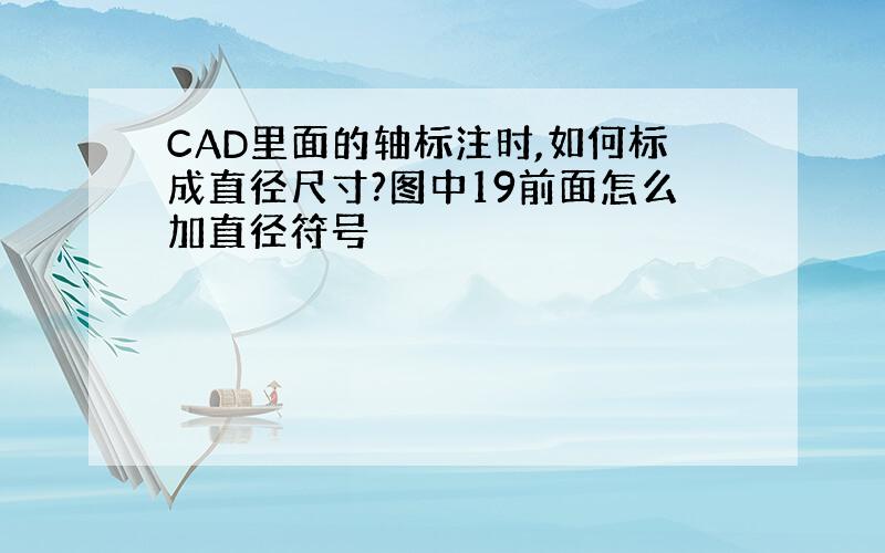 CAD里面的轴标注时,如何标成直径尺寸?图中19前面怎么加直径符号