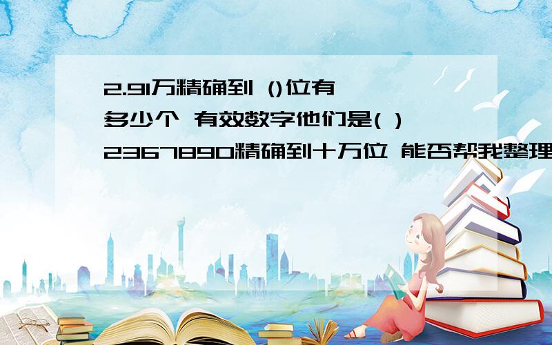 2.91万精确到 ()位有 多少个 有效数字他们是( )2367890精确到十万位 能否帮我整理下 这方面的概念