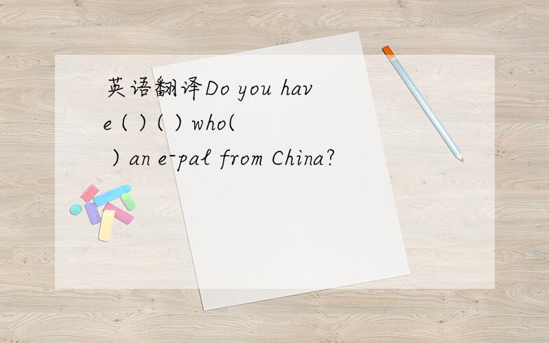 英语翻译Do you have ( ) ( ) who( ) an e-pal from China?