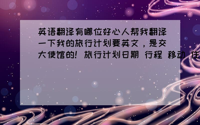 英语翻译有哪位好心人帮我翻译一下我的旅行计划要英文，是交大使馆的！旅行计划日期 行程 移动 住宿3／19 由东京起飞途经